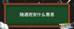 随遇而安什么意思，随缘而遇随遇而安是什么意思