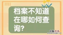 怎么查询自己的档案,怎么查询自己的档案寄到哪了