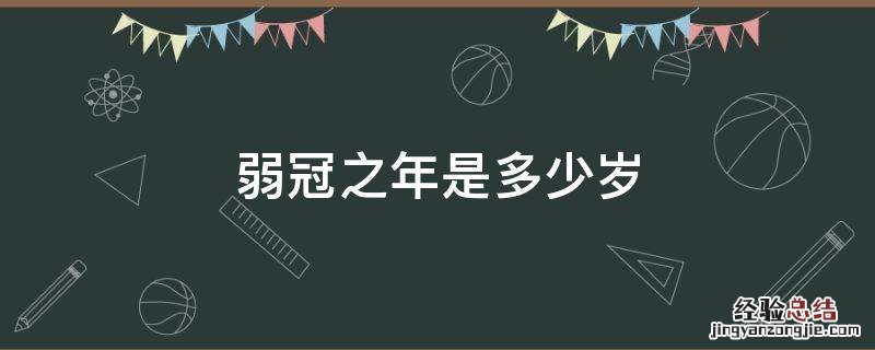 弱冠之年是多少岁，古代弱冠之年是多少岁