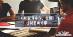 使用cad圆角命令如何绘制圆角矩形图