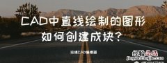 在cad中怎样创建图块 cad怎么创建图块