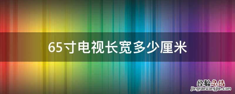 65寸电视长宽多少厘米,65寸电视尺寸长宽高多少厘米存别墅