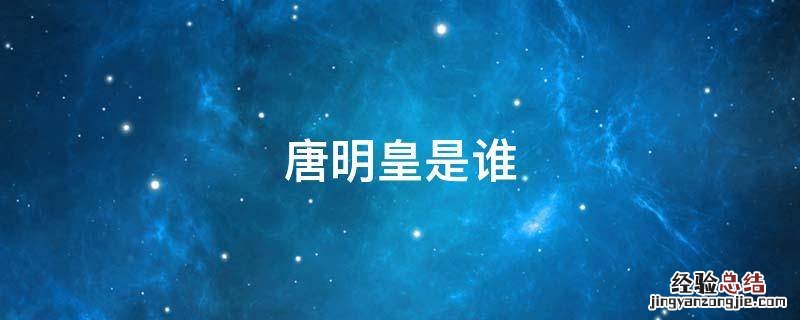 唐明皇是谁,唐李隆基是谁儿子
