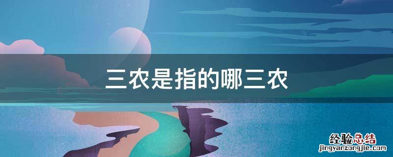 三农是指的哪三农,什么叫三农三农具体包括哪些内容