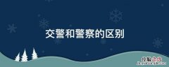 交警和警察的区别，交警和巡警的区别