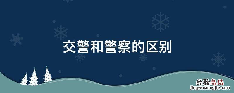 交警和警察的区别，交警和巡警的区别