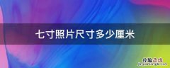 七寸照片尺寸多少厘米，大七寸照片长宽多少厘米