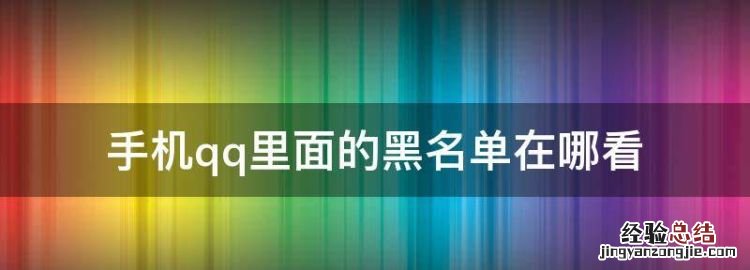 手机qq里面的黑名单在哪看,手机QQ如何查看黑名单列表