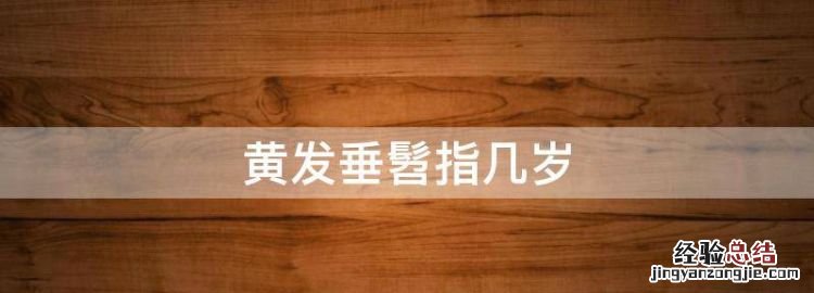 黄发垂髫指几岁，黄发垂髫是多少岁