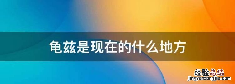 龟兹是现在的什么地方,汉朝时期的龟兹是指现在的什么地方