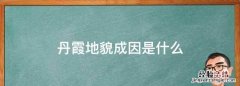 丹霞地貌成因是什么，丹霞地貌缓麓形成的原因是