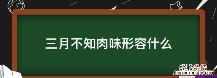 三月不知肉味形容什么，子在齐闻韶三月不知肉味的意思