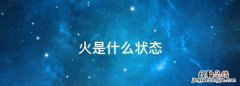 火是什么状态，火光烟各是什么状态是如何产生的