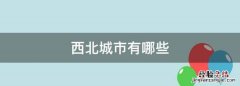 西北城市有哪些，陕西的二线城市有哪些