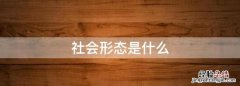 社会形态是什么，社会形态和社会意识分别是什么意思