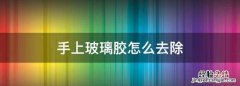 手上玻璃胶怎么去除，中性玻璃胶粘在手上洗不掉用什么可以除掉