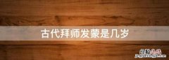 古代大夫怎么收徒，古代拜师发蒙是几岁