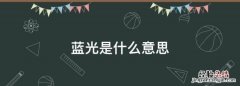 蓝光是什么意思，灯管蓝光是什么意思