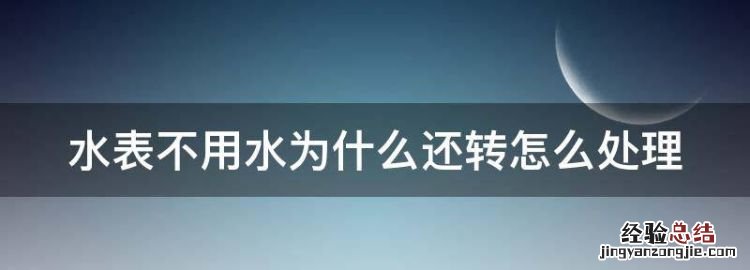 水表不用水为什么还转怎么处理