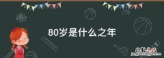 80岁是什么之年，八十四岁是什么之年