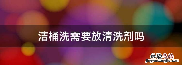 洁桶洗需要放清洗剂,lg洁桶洗需要倒入清洁剂