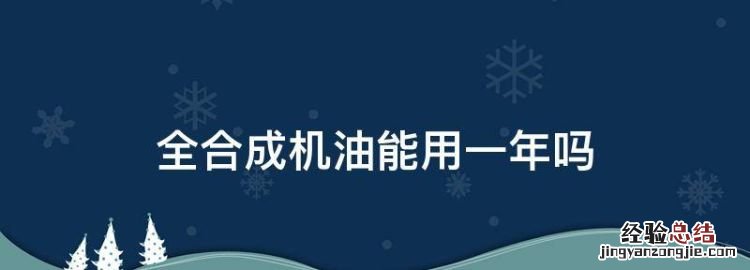 全合成机油能用一年,壳牌全合成机油能跑多少公里