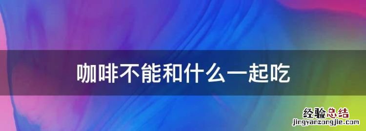 咖啡不能和什么一起吃