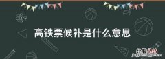 高铁票候补是什么意思，高铁票第二程候补是什么意思