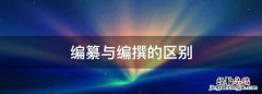 编纂与编撰的区别，编撰和编篆有什么区别呢