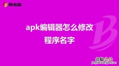 apk编辑器怎么修改程序名字