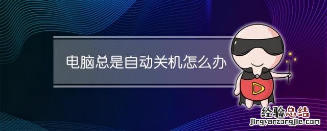 电脑老是自动关机的解决办法 电脑老是自动关机怎么回事