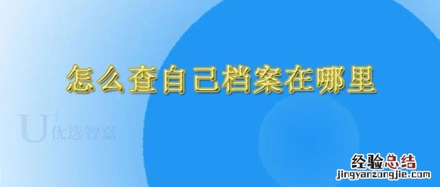 全国档案个人查询系统 怎么查自己档案在哪里