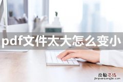 常用的3种pdf缩小办法 怎么缩小pdf文件大小