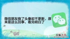 微信朋友头像换了不刷新怎么回事 微信换不了头像怎么回事