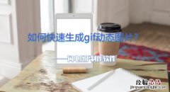 如何快速生成gif动态图片 动态图片gif怎么制作的