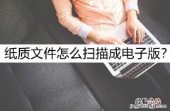 给大家介绍几个好方法 电脑把文件扫描成电子版怎么弄