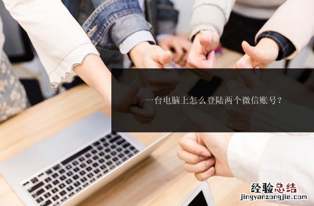 一台电脑上怎么登陆两个微信账号 电脑如何登录两个微信账号