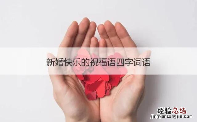 四字祝福新婚快乐成语 恭贺新婚大喜的祝福语