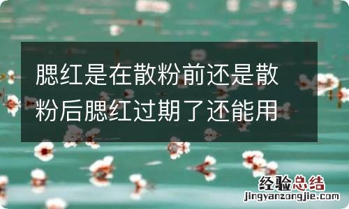 腮红是在散粉前还是散粉后腮红过期了还能用吗