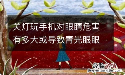 关灯玩手机对眼睛危害有多大或导致青光眼眼膜结石