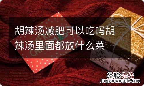 胡辣汤减肥可以吃吗胡辣汤里面都放什么菜