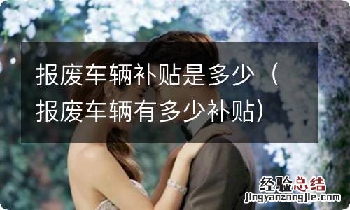 报废车辆有多少补贴 报废车辆补贴是多少
