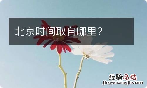 北京时间取自哪里?