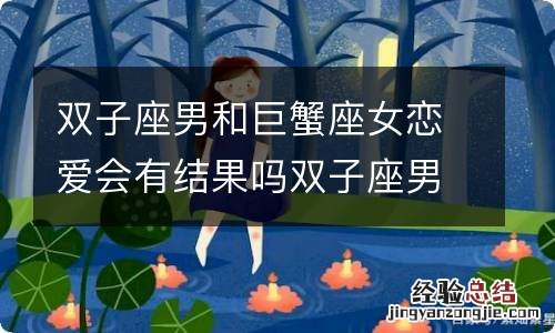 双子座男和巨蟹座女恋爱会有结果吗双子座男和巨蟹座女配对指数