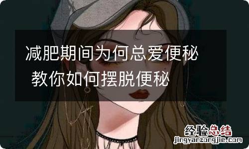 减肥期间为何总爱便秘 教你如何摆脱便秘