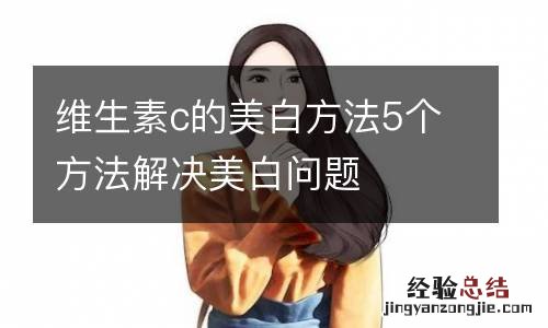 维生素c的美白方法5个方法解决美白问题