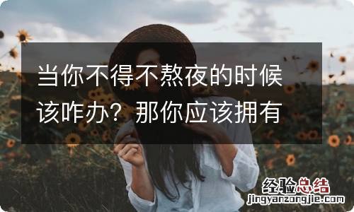 当你不得不熬夜的时候该咋办？那你应该拥有这2种护肤品
