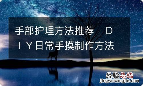 手部护理方法推荐　ＤＩＹ日常手摸制作方法推荐