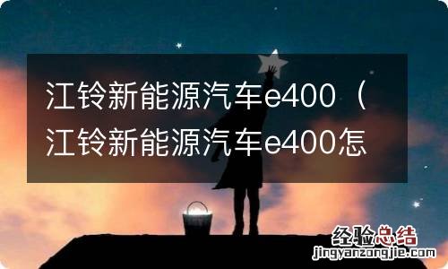 江铃新能源汽车e400怎么样 江铃新能源汽车e400