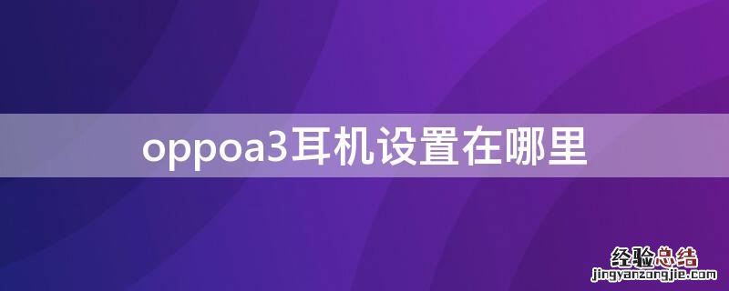 oppoa3手机耳机模式怎么调回来 oppoa3耳机设置在哪里